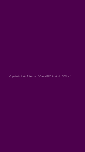 Tampilan Antarmuka Aplikasi Oppatoto Link Alternatif Game Rpg Android Offline - 1