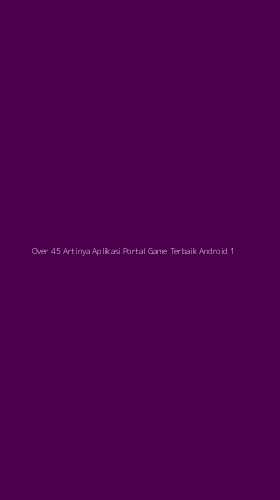 Tampilan Antarmuka Aplikasi Over 45 Artinya Aplikasi Portal Game Terbaik Android - 1