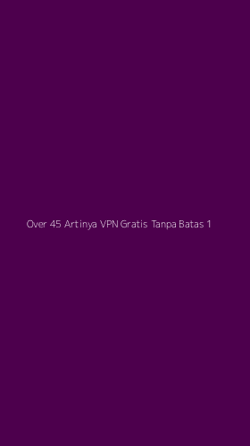 Tampilan Antarmuka Aplikasi Over 45 Artinya Vpn Gratis Tanpa Batas - 1
