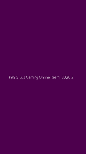 Tampilan Antarmuka Aplikasi P99 Situs Gaming Online Resmi 2026 - 2