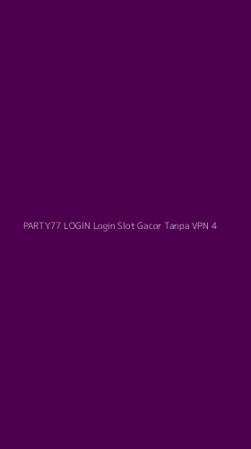 Tampilan Antarmuka Aplikasi Party77 Login Login Slot Gacor Tanpa Vpn - 4