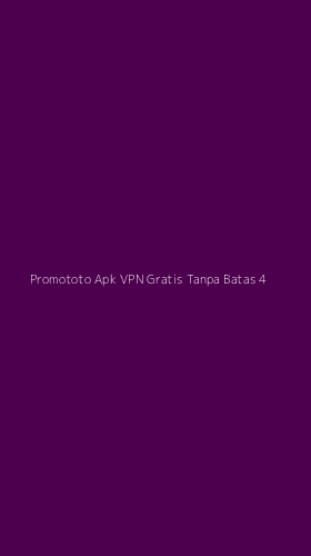 Tampilan Antarmuka Aplikasi Promototo Apk Vpn Gratis Tanpa Batas - 4
