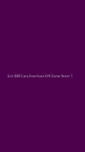 Tampilan Antarmuka Aplikasi Slot 889 Cara Download Apk Game Resmi - 1