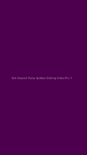 Tampilan Antarmuka Aplikasi Slot Deposit Pulsa Aplikasi Editing Video Pro - 1