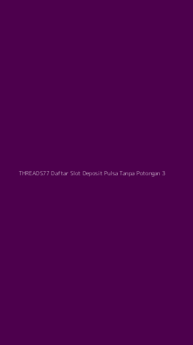 Tampilan Antarmuka Aplikasi Threads77 Daftar Slot Deposit Pulsa Tanpa Potongan - 3