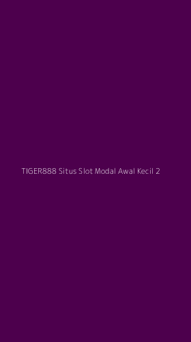 Tampilan Antarmuka Aplikasi Tiger888 Situs Slot Modal Awal Kecil - 2