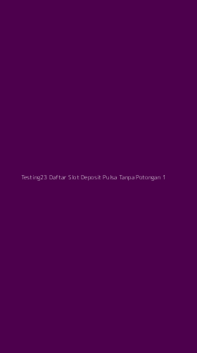 Tampilan Antarmuka Aplikasi Testing23 Daftar Slot Deposit Pulsa Tanpa Potongan - 1
