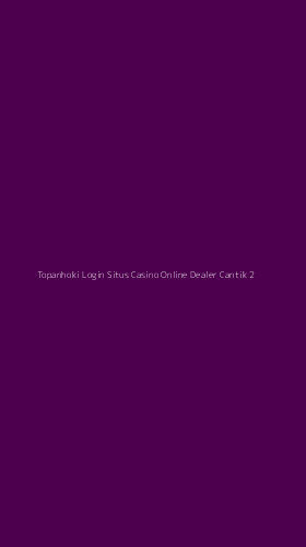 Tampilan Antarmuka Aplikasi Topanhoki Login Situs Casino Online Dealer Cantik - 2