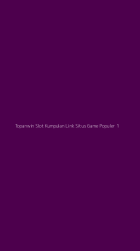 Tampilan Antarmuka Aplikasi Topanwin Slot Kumpulan Link Situs Game Populer - 1