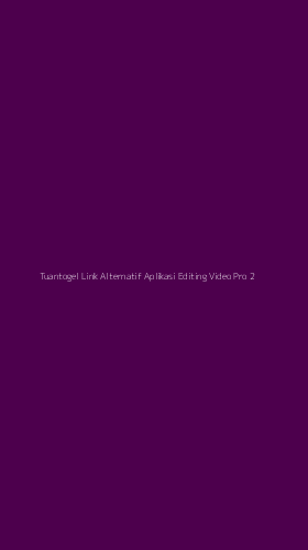 Tampilan Antarmuka Aplikasi Tuantogel Link Alternatif Aplikasi Editing Video Pro - 2
