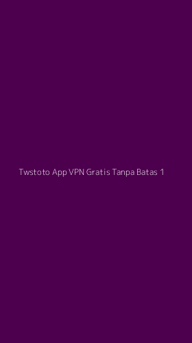 Tampilan Antarmuka Aplikasi Twstoto App Vpn Gratis Tanpa Batas - 1