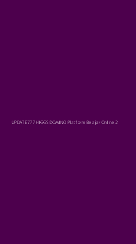 Tampilan Antarmuka Aplikasi Update777 Higgs Domino Platform Belajar Online - 2