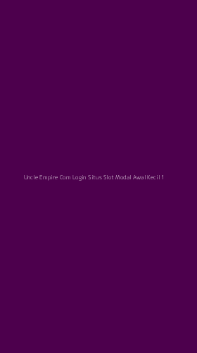 Tampilan Antarmuka Aplikasi Uncle Empire Com Login Situs Slot Modal Awal Kecil - 1