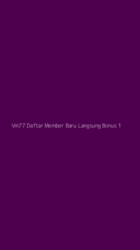 Tampilan Antarmuka Aplikasi Vm77 Daftar Member Baru Langsung Bonus - 1