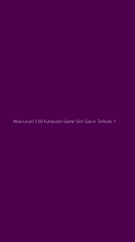 Tampilan Antarmuka Aplikasi Wow Level 138 Kumpulan Game Slot Gacor Terbaik - 1