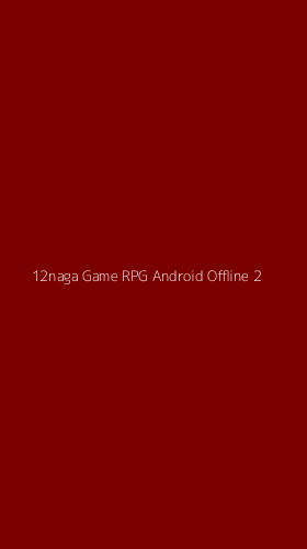 Tampilan Antarmuka Aplikasi 12naga Game Rpg Android Offline - 2