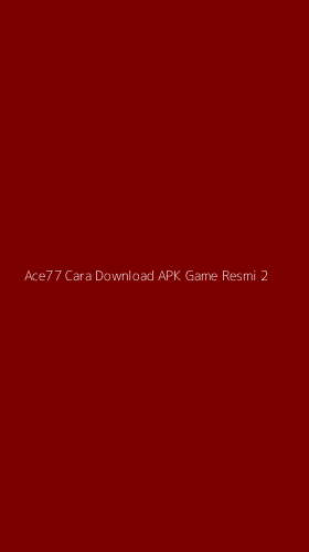 Tampilan Antarmuka Aplikasi Ace77 Cara Download Apk Game Resmi - 2