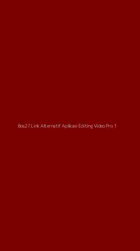Tampilan Antarmuka Aplikasi Bos27 Link Alternatif Aplikasi Editing Video Pro - 1