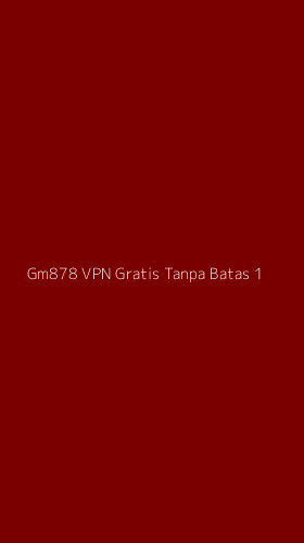 Tampilan Antarmuka Aplikasi Gm878 Vpn Gratis Tanpa Batas - 1