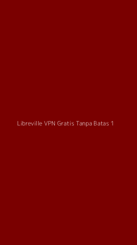 Tampilan Antarmuka Aplikasi Libreville Vpn Gratis Tanpa Batas - 1