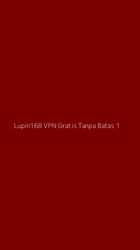 Tampilan Antarmuka Aplikasi Lupin168 Vpn Gratis Tanpa Batas - 1