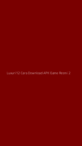 Tampilan Antarmuka Aplikasi Luxuri12 Cara Download Apk Game Resmi - 2