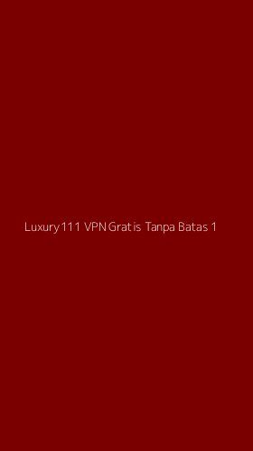 Tampilan Antarmuka Aplikasi Luxury111 Vpn Gratis Tanpa Batas - 1