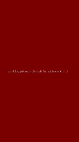 Tampilan Antarmuka Aplikasi Main55 Wap Panduan Deposit Dan Withdraw Kilat - 2