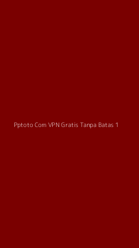 Tampilan Antarmuka Aplikasi Pptoto Com Vpn Gratis Tanpa Batas - 1