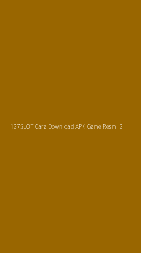 Tampilan Antarmuka Aplikasi 127slot Cara Download Apk Game Resmi - 2