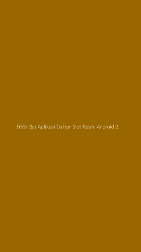 Tampilan Antarmuka Aplikasi 666k Bet Aplikasi Daftar Slot Resmi Android - 2