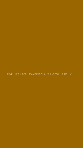 Tampilan Antarmuka Aplikasi 66k Bet Cara Download Apk Game Resmi - 2