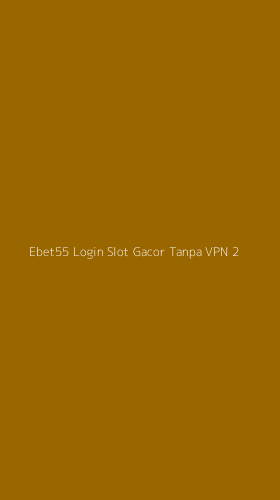 Tampilan Antarmuka Aplikasi Ebet55 Login Slot Gacor Tanpa Vpn - 2