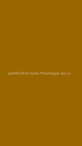 Tampilan Antarmuka Aplikasi Jp368 Daftar Game Petualangan Seru - 2