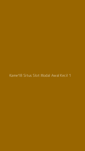 Tampilan Antarmuka Aplikasi Kame18 Situs Slot Modal Awal Kecil - 1