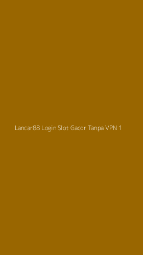 Tampilan Antarmuka Aplikasi Lancar88 Login Slot Gacor Tanpa Vpn - 1