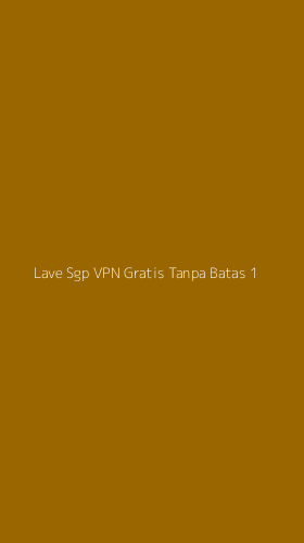 Tampilan Antarmuka Aplikasi Lave Sgp Vpn Gratis Tanpa Batas - 1