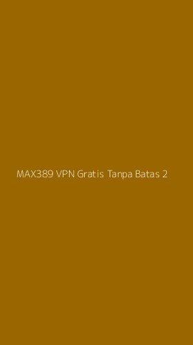 Tampilan Antarmuka Aplikasi Max389 Vpn Gratis Tanpa Batas - 2