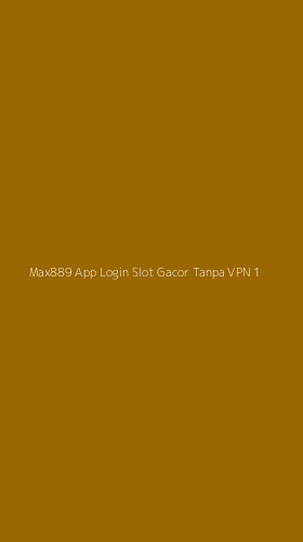 Tampilan Antarmuka Aplikasi Max889 App Login Slot Gacor Tanpa Vpn - 1