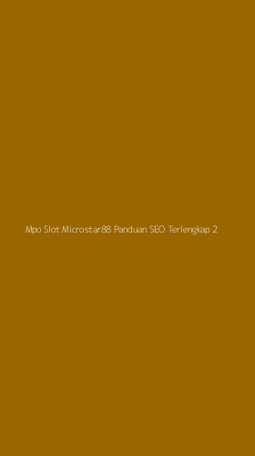 Tampilan Antarmuka Aplikasi Mpo Slot Microstar88 Panduan Seo Terlengkap - 2