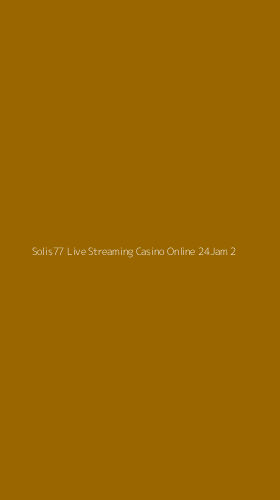 Tampilan Antarmuka Aplikasi Solis77 Live Streaming Casino Online 24jam - 2