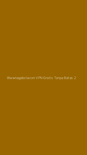 Tampilan Antarmuka Aplikasi Wwwnagabolacom Vpn Gratis Tanpa Batas - 2