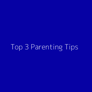 Top 3 Parenting Tips
