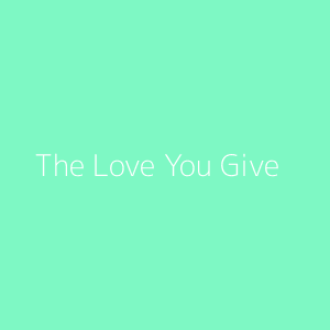 The Love You Give