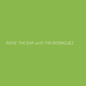 RAISE THE BAR with TIM RODRIGUEZ 