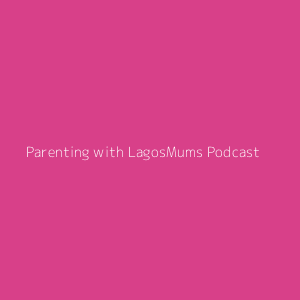 Parenting with LagosMums Podcast