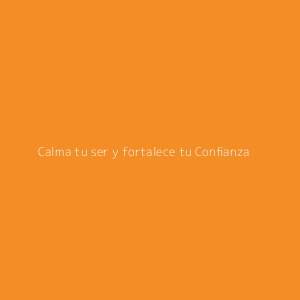 Calma tu ser y fortalece tu Confianza