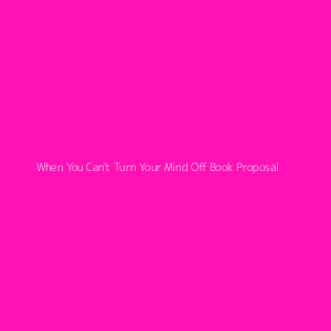 When You Can't Turn Your Mind Off Book Proposal