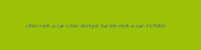 ÇİLLER RENT A CAR - ÇİLLER DÖRTYOL TURİZM RENT A CAR TİC.LTD.ŞTİ.