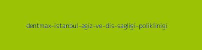 DENTMAX İSTANBUL AĞIZ VE DİŞ SAĞLIĞI POLİKLİNİĞİ
